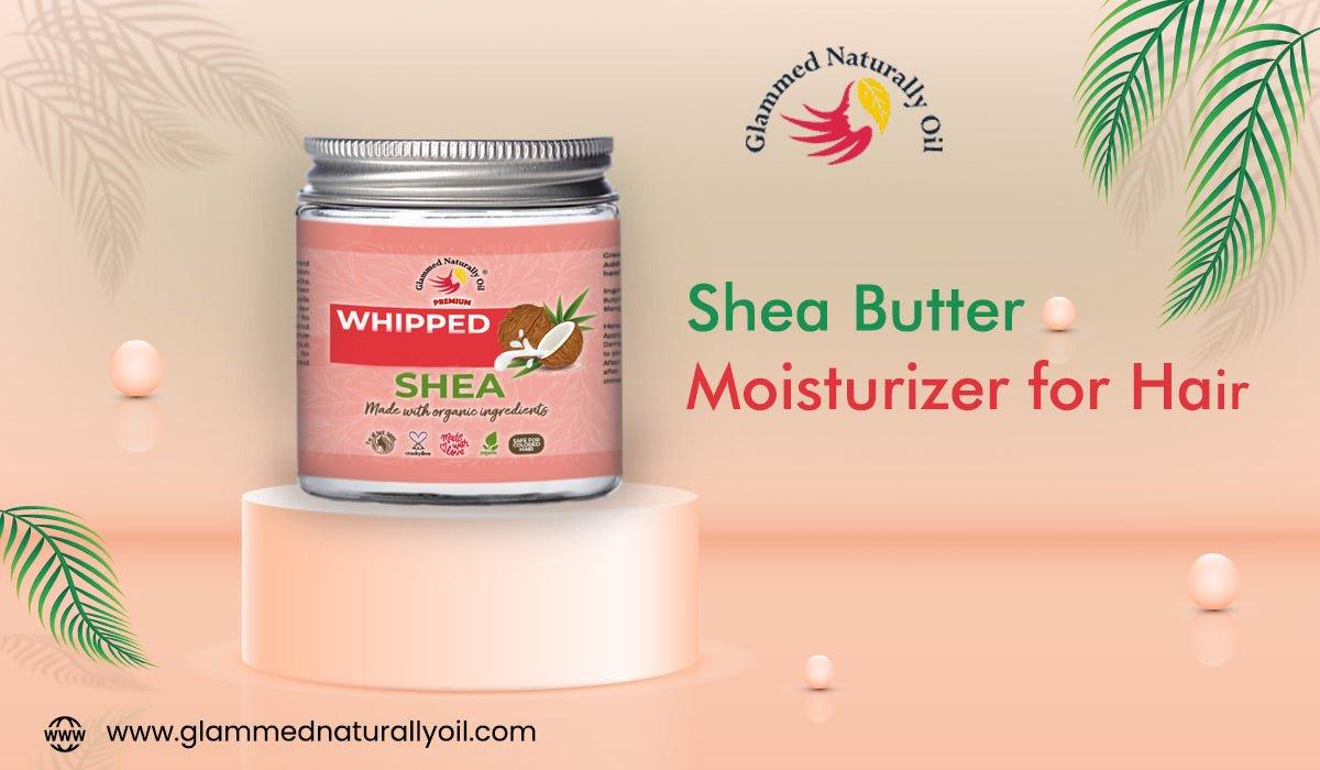 5 Benefits You Get By Using Shea Butter Moisturizer For Hair - GlammedNaturallyOil