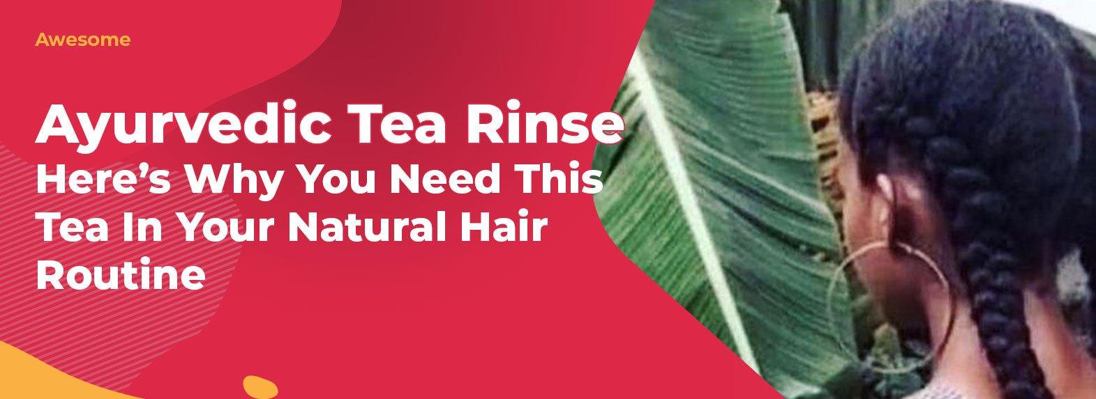 Ayurvedic Tea Rinse - Here’s Why You Need This Tea In Your Natural Hair Routine! - GlammedNaturallyOil