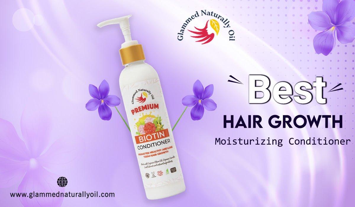 Seven Reasons Why You Need To Get The Best Hair Growth Moisturizing Conditioner - GlammedNaturallyOil