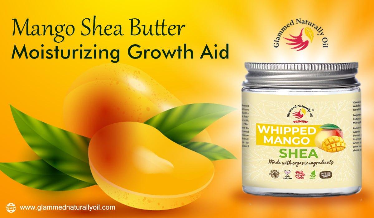 Seven Ways Mango Shea Butter Moisturizing Growth Aid Benefits Your Hair - GlammedNaturallyOil