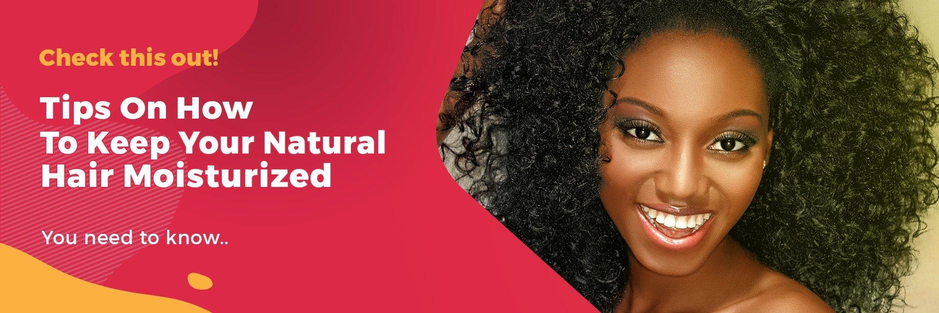 TIPS ON HOW TO KEEP YOUR NATURAL HAIR MOISTURIZED - GlammedNaturallyOil
