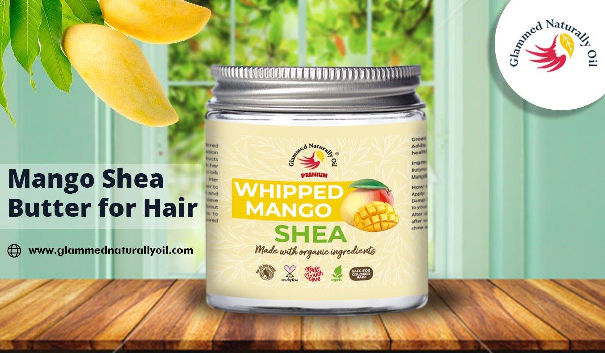 Top-Notch And Best Benefits Of Mango Shea Butter For Hair - GlammedNaturallyOil